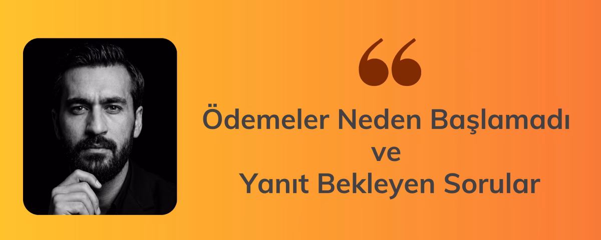 Ödemeler Neden Başlamadı ve Yanıt Bekleyen Sorular